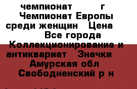 11.1) чемпионат : 1971 г - Чемпионат Европы среди женщин › Цена ­ 249 - Все города Коллекционирование и антиквариат » Значки   . Амурская обл.,Свободненский р-н